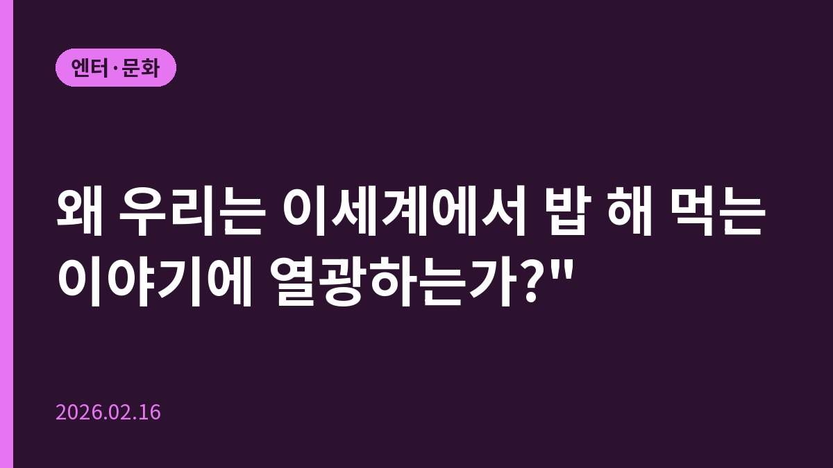 왜 우리는 이세계에서 밥 해 먹는 이야기에 열광하는가?"