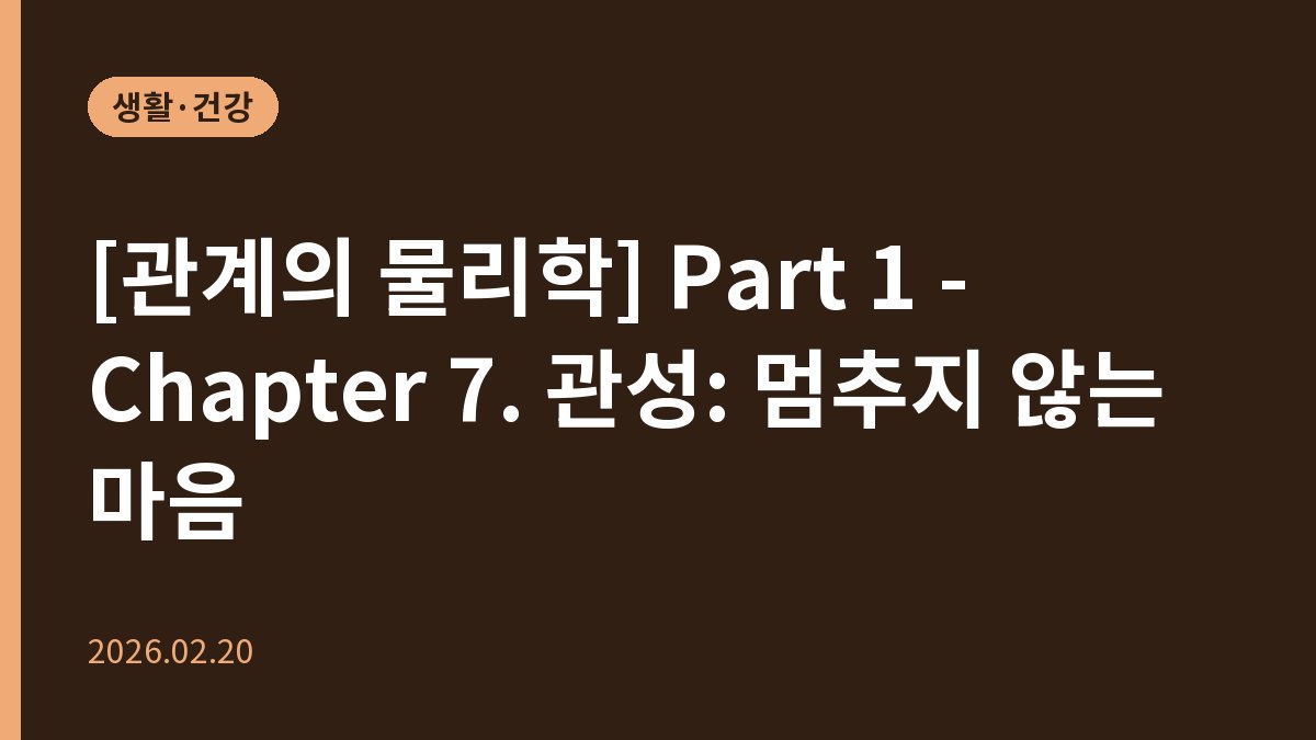 [관계의 물리학] Part 1 - Chapter 7. 관성: 멈추지 않는 마음