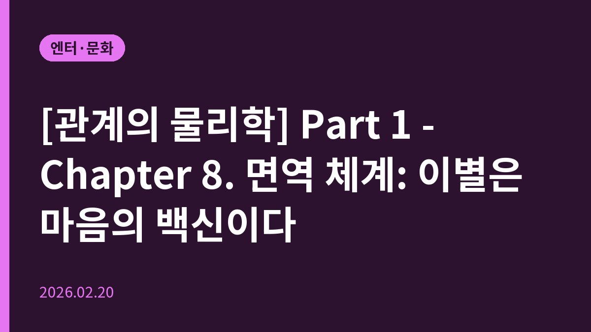 [관계의 물리학] Part 1 - Chapter 8. 면역 체계: 이별은 마음의 백신이다