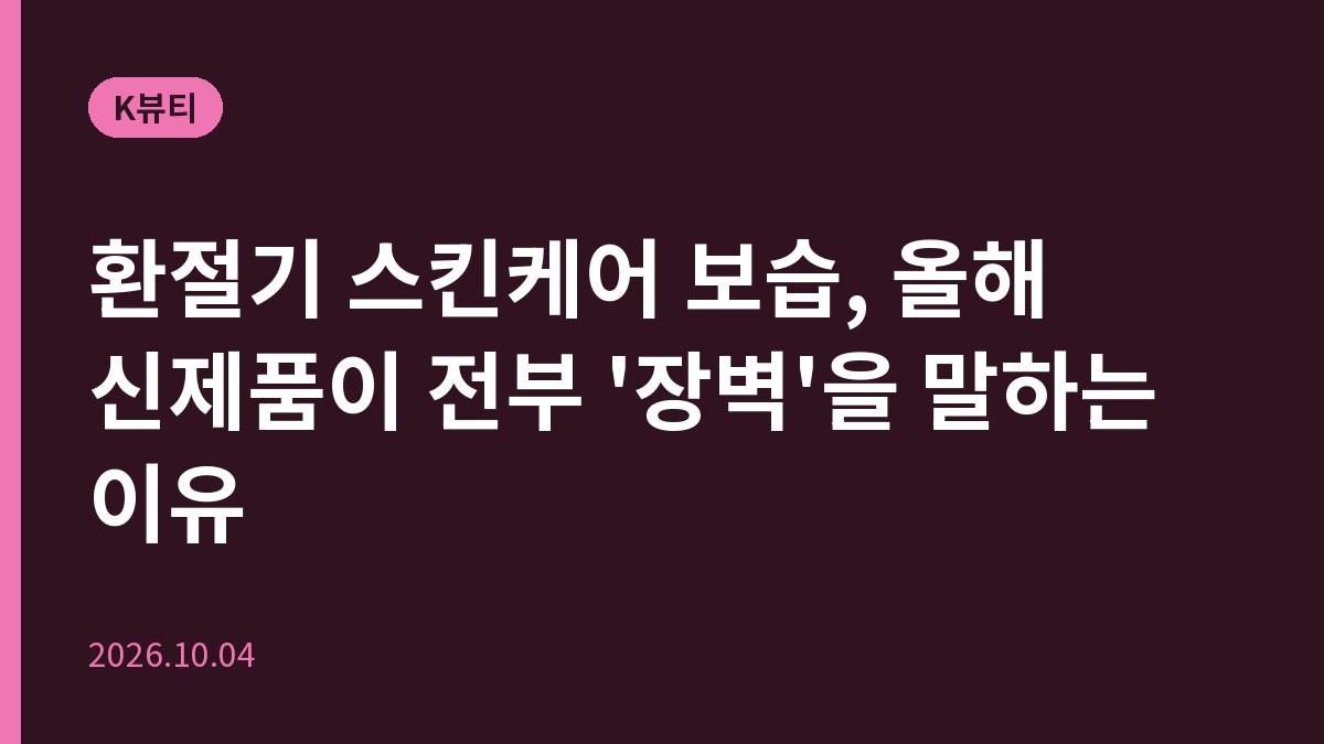 환절기 스킨케어 보습, 올해 신제품이 전부 '장벽'을 말하는 이유