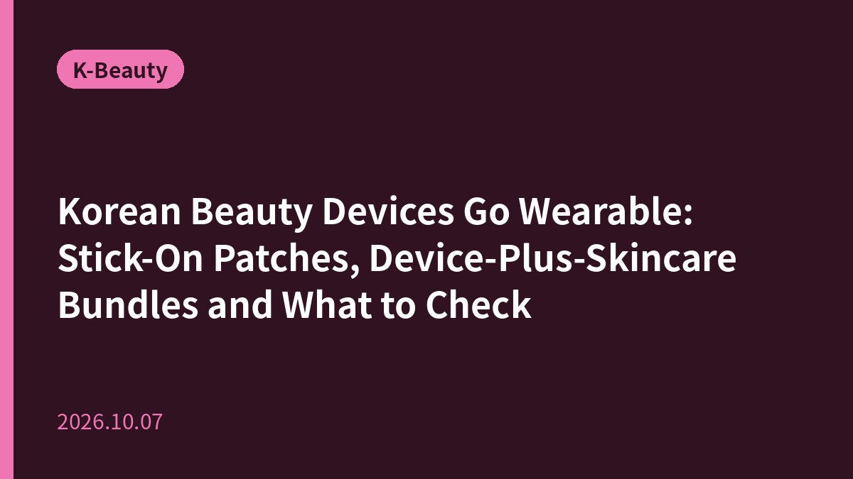 Korean Beauty Devices Go Wearable: Stick-On Patches, Device-Plus-Skincare Bundles and What to Check