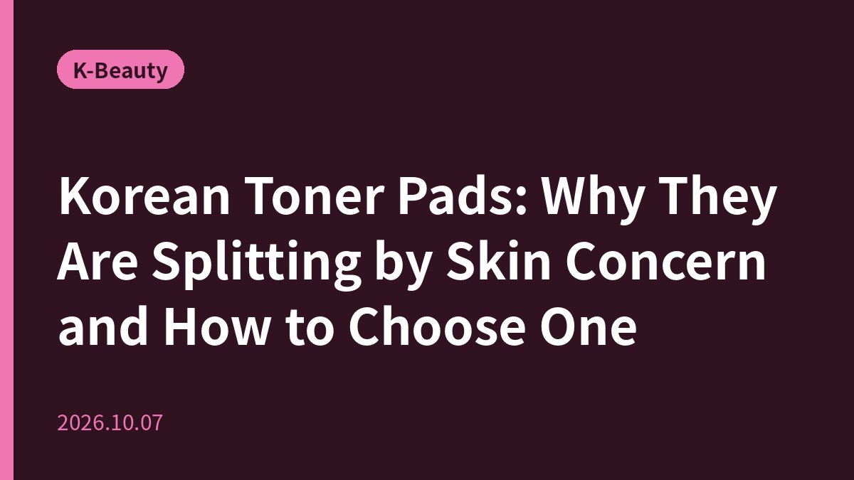Korean Toner Pads: Why They Are Splitting by Skin Concern and How to Choose One
