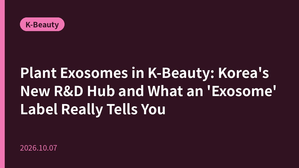 Plant Exosomes in K-Beauty: Korea's New R&D Hub and What an 'Exosome' Label Really Tells You